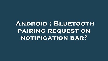 Android : Bluetooth pairing request on notification bar?