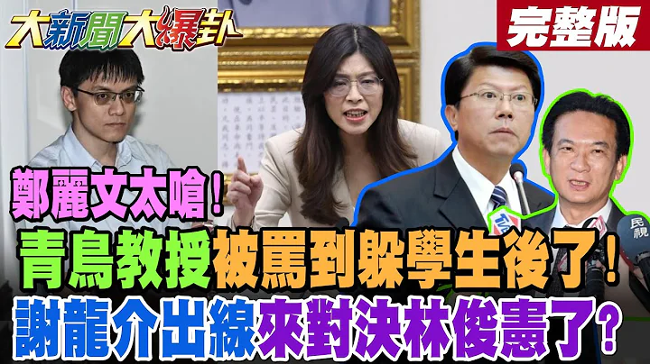 【#大新聞大爆卦 下】鄭麗文太嗆!青鳥教授被罵到躲學生後了!謝龍介出線來對決林俊憲了? 完整版@大新聞大爆卦HotNewsTalk​
