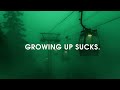 GROWING UP SUCKS.