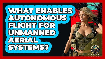 What Enables Autonomous Flight For Unmanned Aerial Systems? - Tactical Warfare Experts