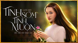 Tiểu Thuyết [HAY] TÌNH SỚM TÌNH MUỘN [Tập 1] - Tiểu Thuyết Chạm Tới Trái Tim Hàng Triệu Người