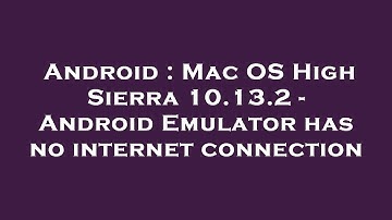 Android : Mac OS High Sierra 10.13.2 - Android Emulator has no internet connection