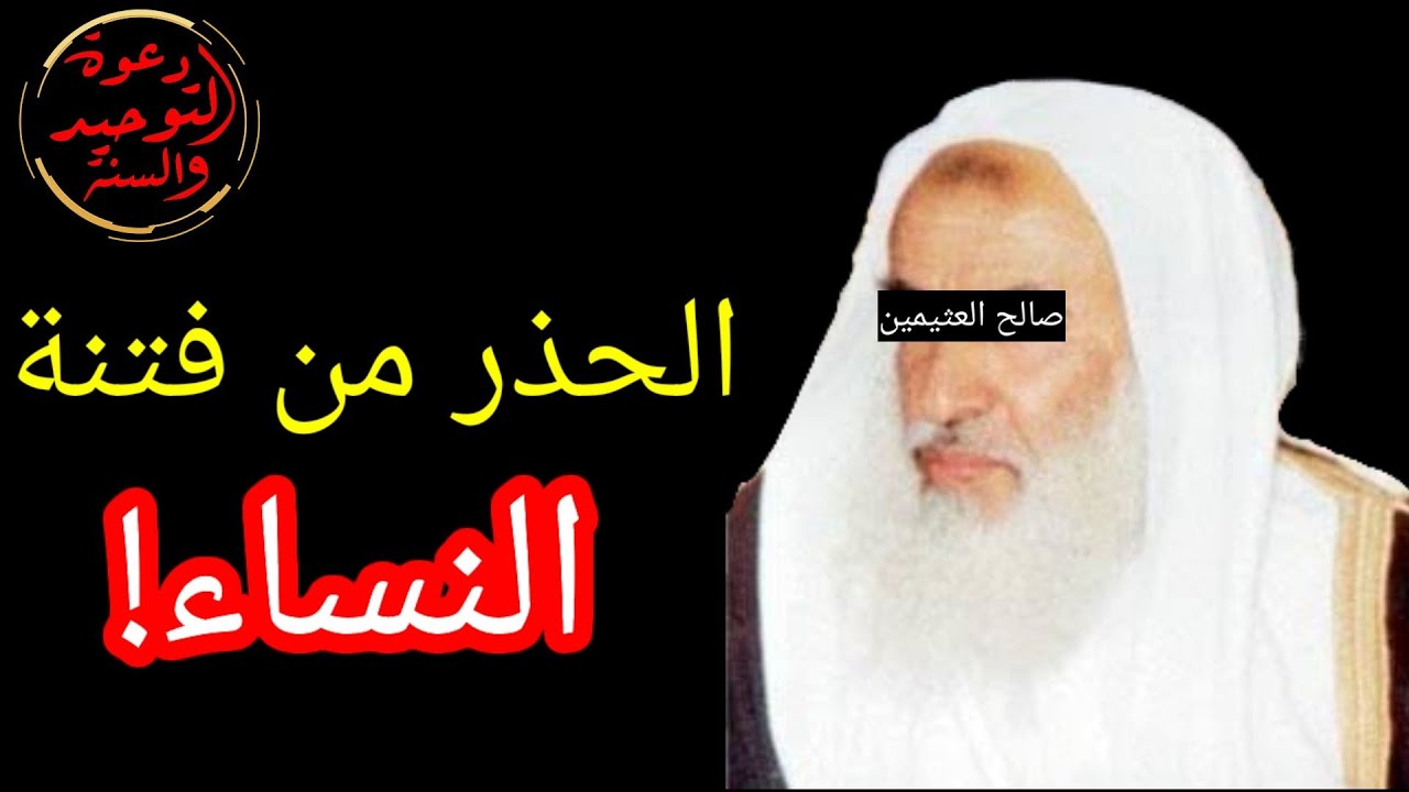 الحذر الحذر من فتنة النساء للشيخ صالح العثيمين رحمه الله