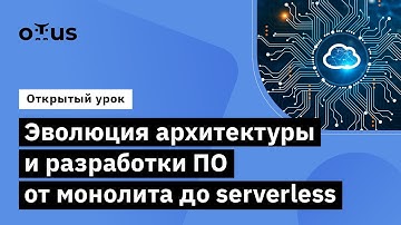 Эволюция архитектуры и разработки ПО от монолита до serverless // курс «Cloud Solution Architecture»