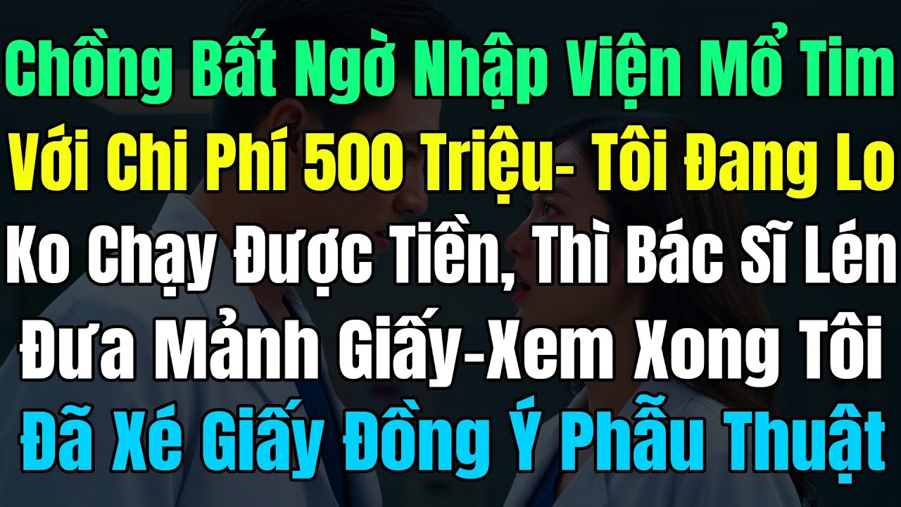 Chồng Bất Ngờ Nhập Viện Mổ Tim Chi Phí 500Tr, Bác Sĩ Lén Đưa Mảnh Giấy, Tôi Đã Xé Bỏ Giấy Phẫu Thuật