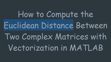 How to Compute the Euclidean Distance Between Two Complex Matrices with Vectorization in MATLAB