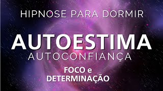 HIPNOSE PARA DORMIR - AUTOESTIMA, AUTOCONFIANÇA, FOCO e DETERMINAÇÃO (Reprogramação mental)