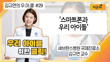 [김규연의 우리 아이를 위한 클릭 우.아.클] #29 ‘스마트폰과 우리 아이들’ (세브란스병원 국제진료소 소아과전문의 김규연 교수)