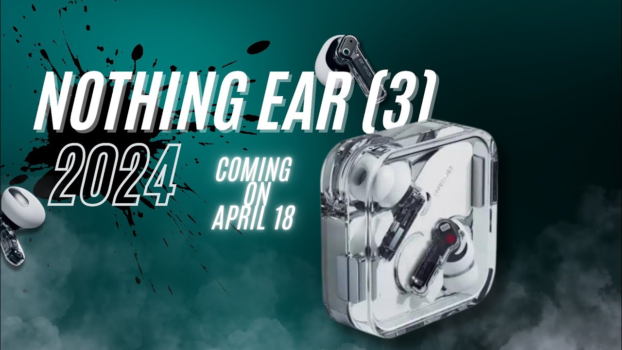 Nothing Ear (3) launch On April 18: Specs & Rumors or Leaks - YouTube