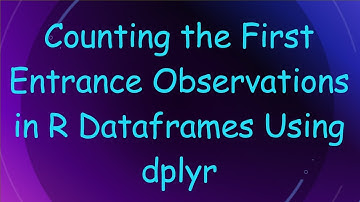Counting the First Entrance Observations in R Dataframes Using dplyr