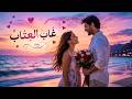 غاب العتاب هي قصيدة غنائية رومانسية عندما عاد الحبيب اختفى العتاب el musican mp3