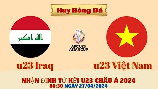 Nhận Định: u23 Iraq vs u23 Việt Nam - 00:30 ngày 27/04 | Tứ Kết u23 Châu Á |Huy Bóng Đá