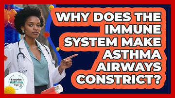 Why Does The Immune System Make Asthma Airways Constrict? - Everyday Asthma Tips