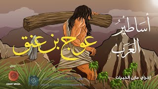 أساطير العرب | عوج بن عنق – حفيد آدم العملاق | الحلقة الرابعة