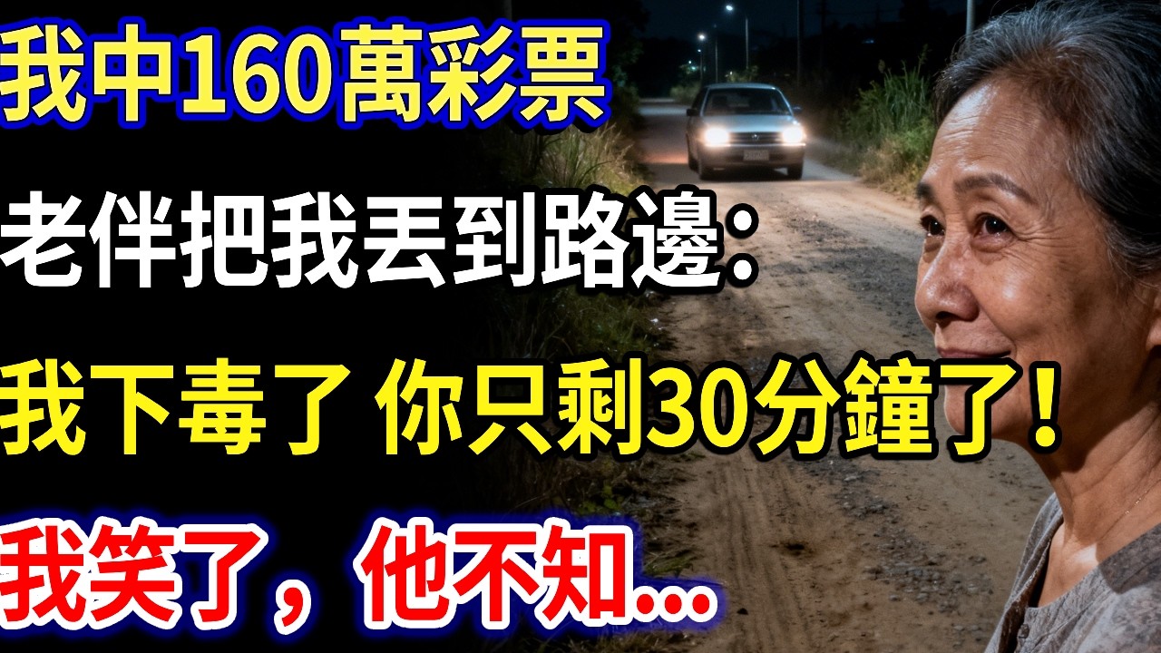 我57歲中160萬彩票，洗澡時不舒服老伴送我去醫院，但是他卻把車開到郊區土路，得意道:｢我下毒了 你只剩30分鐘了｣，說完把我丟到路邊，我笑了，他不知..#家庭故事#生活經驗#養老#不孝子#退休金