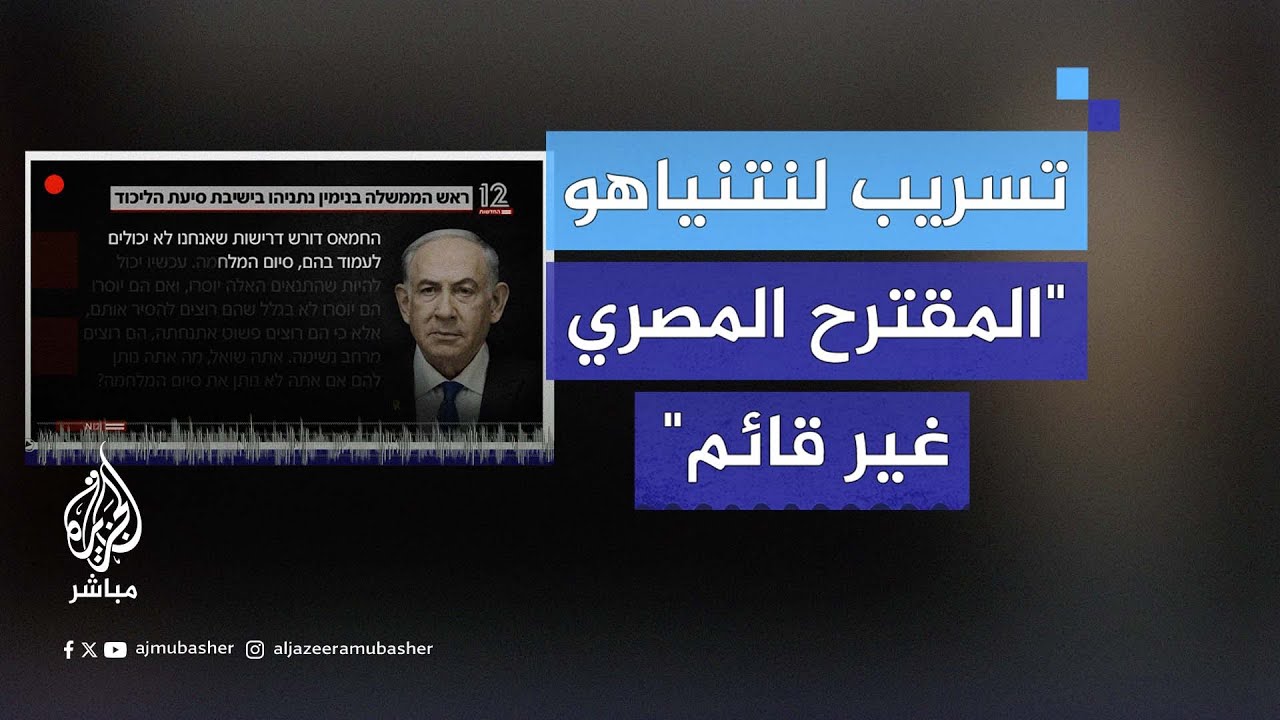 تسريب لنتنياهو: المقترح المصري الذي تناولته وسائل الإعلام غير قائم لأننا نريد اتفاقات جزئية