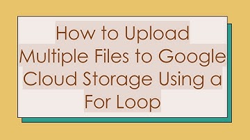 How to Upload Multiple Files to Google Cloud Storage Using a For Loop