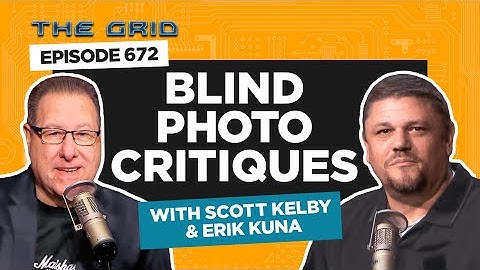 Blind Photo Critiques with Scott Kelby and Erik Kuna | The Grid Ep 672