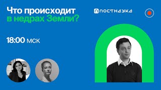 Что происходит в недрах Земли?/ Артем Оганов в Рубке ПостНауки