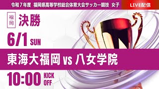 【福岡女子IH 2025】決勝 東海大福岡 vs 八女学院 令和7年度 福岡県高等学校総合体育大会サッカー競技大会