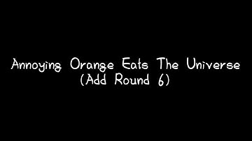 Annoying Orange Eats The Universe (Add Round 6)