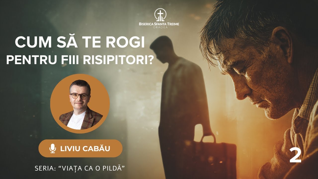 Liviu Cabău | 2. Cum să te rogi pentru fiii risipitori? | Seria: Viața ca o pildă | BST Oradea
