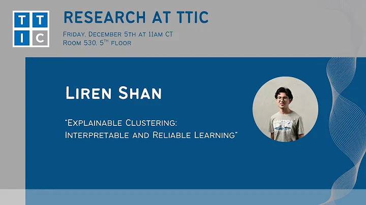 "Explainable Clustering: Interpretable and Reliable Learning" – Liren Shan, Research at TTIC