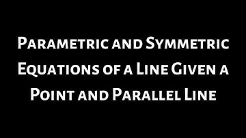 How to Find Parametric and Symmetric Equations for a Line Given Another Parallel Line