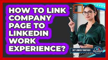 How To Link Company Page To LinkedIn Work Experience?