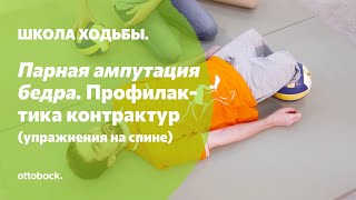 Школа ходьбы: парная ампутация бедра. Занятие 2. Профилактика контрактур в положении «Лежа на спине»