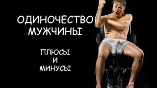 Одиночество мужчины, плюсы и минусы. Одиночество мужчины, плюсы и минусы.