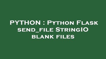 PYTHON : Python Flask send_file StringIO blank files