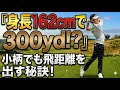 【身長162cmで300yd!?】小柄でも飛距離が伸びた練習法!!