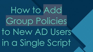 How to Add Group Policies to New AD Users in a Single Script