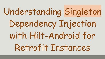 Understanding Singleton Dependency Injection with Hilt-Android for Retrofit Instances