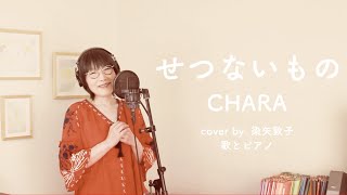 せつないもの ／Chara【透明なゆりかご 主題歌】（Cover by 染矢敦子 - 歌とピアノ-）