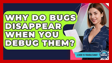 Why Do Bugs Disappear When You Debug Them? - Learn To Troubleshoot