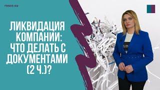 Ликвидация бизнеса: что делать с документами (2 ч.)?