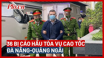 36 bị cáo hầu tòa vụ cao tốc Đà Nẵng-Quảng Ngãi chằng chịt ‘ổ gà’ - PLO