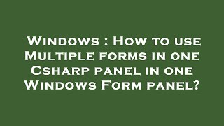 Windows : How to use Multiple forms in one Csharp panel in one Windows Form panel?