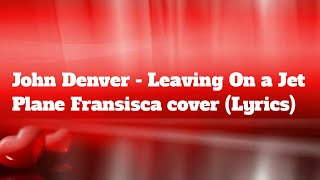 John Denver - Leaving On a Jet Plane Fransisca cover (Lyrics)