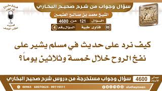 421 - 4600 كيف نرد على حديث في مسلم يشير على نفخ الروح خلال خمسة وثلاثين يوماً؟ ابن عثيمين