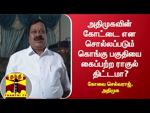அதிமுகவின் கோட்டை என சொல்லப்படும் கொங்கு பகுதியை கைப்பற்ற ராகுல் திட்டமா? கோவை செல்வராஜ், அதிமுக