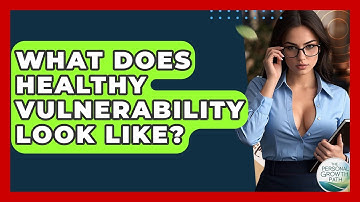 What Does Healthy Vulnerability Look Like? - The Personal Growth Path