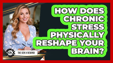 How Does Chronic Stress Physically Reshape Your Brain? - The Gen X Rewind