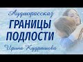 ГРАНИЦЫ ПОДЛОСТИ. Новый аудиорассказ. Ирина Кудряшова