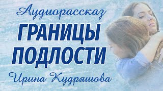 ГРАНИЦЫ ПОДЛОСТИ. Новый аудиорассказ. Ирина Кудряшова