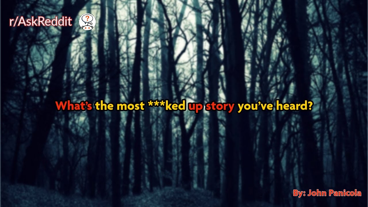 What’s the most ***ked up story you’ve heard?