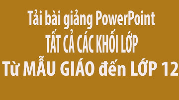 Link tải File  bài giảng PowerPoint Từ Mầm non, Tiểu học đến lớp 12  đầy đủ 35 tuần tất cả các môn