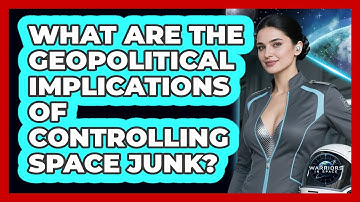 What Are The Geopolitical Implications Of Controlling Space Junk? - Warriors In Space